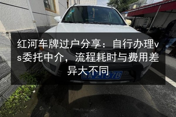 红河车牌过户分享：自行办理vs委托中介，流程耗时与费用差异大不同 第2张