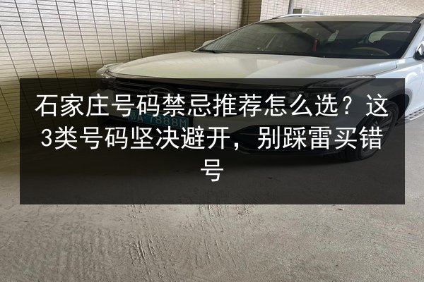 石家庄号码禁忌推荐怎么选?这3类号码坚决避开,别踩雷买错号 第3张 石家庄号码禁忌推荐怎么选?这3类号码坚决避开,别踩雷买错号 第3张