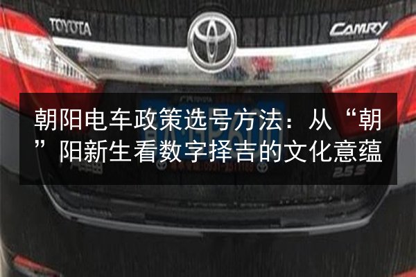 朝阳电车政策选号方法：从“朝”阳新生看数字择吉的文化意蕴