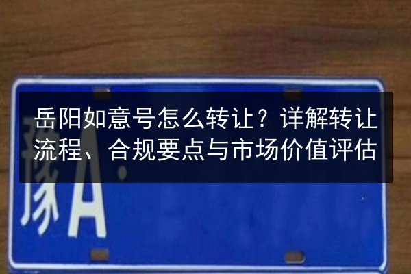 岳阳如意号怎么转让？详解转让流程、合规要点与市场价值评估