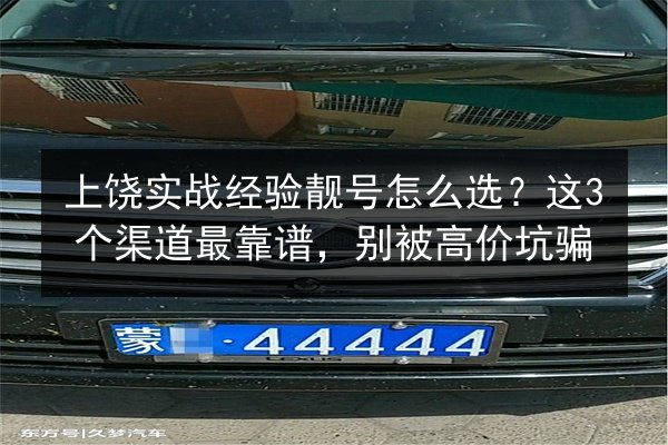 上饶实战经验靓号怎么选?这3个渠道最靠谱,别被高价坑骗 第3张 上饶实战经验靓号怎么选?这3个渠道最靠谱,别被高价坑骗 第3张