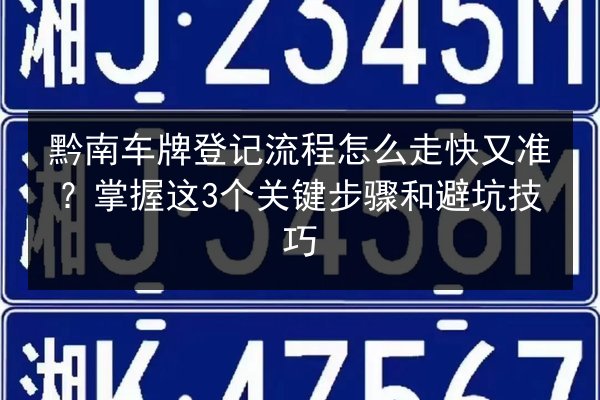 黔南车牌登记流程怎么走快又准？掌握这3个关键步骤和避坑技巧 第2张