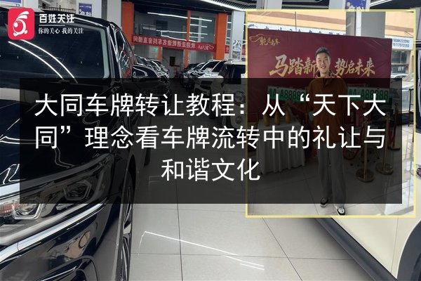 大同车牌转让教程:从“天下大同”理念看车牌流转中的礼让与和谐文化 第2张 大同车牌转让教程:从“天下大同”理念看车牌流转中的礼让与和谐文化 第2张