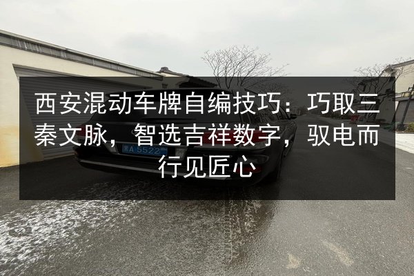 西安混动车牌自编技巧:巧取三秦文脉,智选吉祥数字,驭电而行见匠心 第2张 西安混动车牌自编技巧:巧取三秦文脉,智选吉祥数字,驭电而行见匠心 第2张