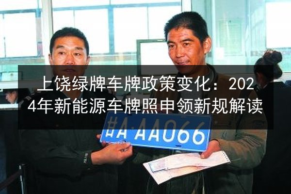 上饶绿牌车牌政策变化：2024年新能源车牌照申领新规解读