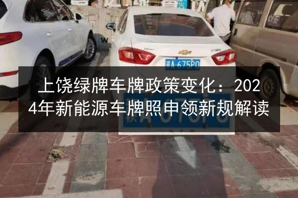 上饶绿牌车牌政策变化：2024年新能源车牌照申领新规解读 第2张