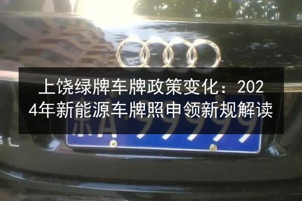 上饶绿牌车牌政策变化：2024年新能源车牌照申领新规解读 第3张