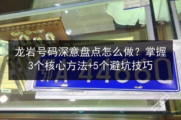 龙岩号码深意盘点怎么做？掌握3个核心方法+5个避坑技巧 第2张