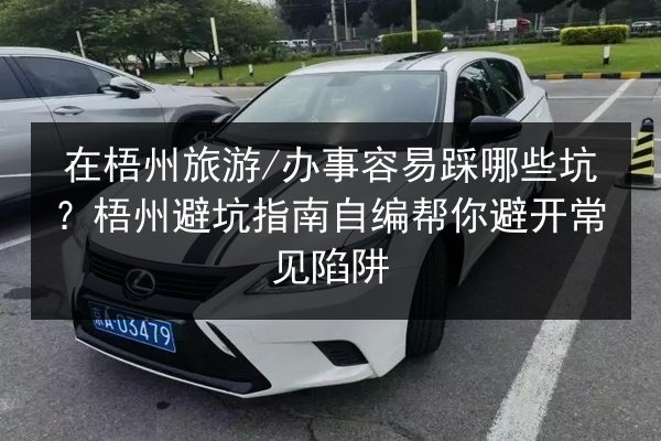 在梧州旅游_办事容易踩哪些坑？梧州避坑指南自编帮你避开常见陷阱 第2张