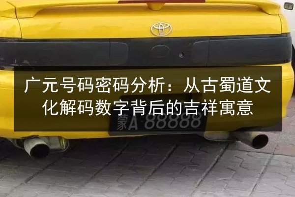 广元号码密码分析：从古蜀道文化解码数字背后的吉祥寓意 第2张