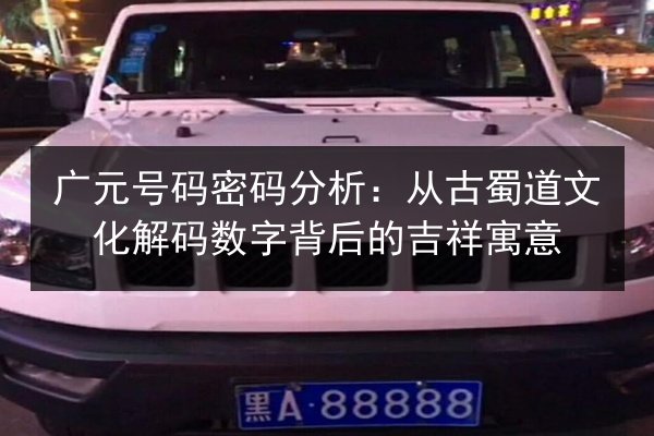 广元号码密码分析：从古蜀道文化解码数字背后的吉祥寓意 第3张