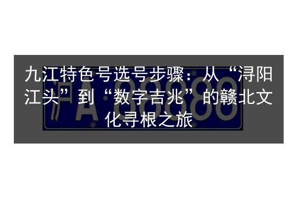 九江特色号选号步骤：从“浔阳江头”到“数字吉兆”的赣北文化寻根之旅
