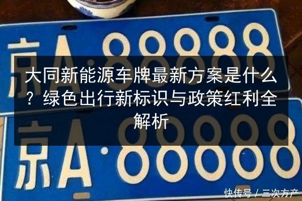 大同新能源车牌最新方案是什么？绿色出行新标识与政策红利全解析