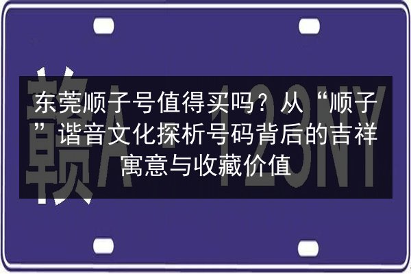 东莞顺子号值得买吗?从“顺子”谐音文化探析号码背后的吉祥寓意与收藏价值 第2张 东莞顺子号值得买吗?从“顺子”谐音文化探析号码背后的吉祥寓意与收藏价值 第2张