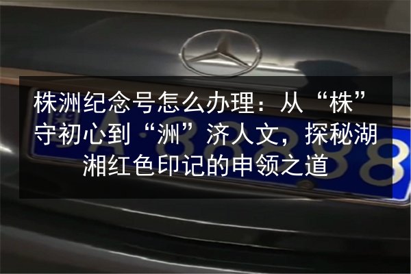 株洲纪念号怎么办理:从“株”守初心到“洲”济人文,探秘湖湘红色印记的申领之道 第2张 株洲纪念号怎么办理:从“株”守初心到“洲”济人文,探秘湖湘红色印记的申领之道 第2张