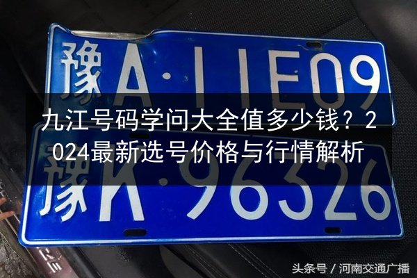 九江号码学问大全值多少钱?2024最新选号价格与行情解析 第2张 九江号码学问大全值多少钱?2024最新选号价格与行情解析 第2张