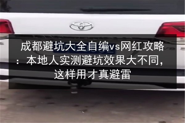 成都避坑大全自编vs网红攻略：本地人实测避坑效果大不同，这样用才真避雷