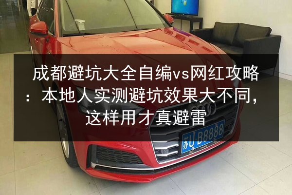 成都避坑大全自编vs网红攻略：本地人实测避坑效果大不同，这样用才真避雷 第2张