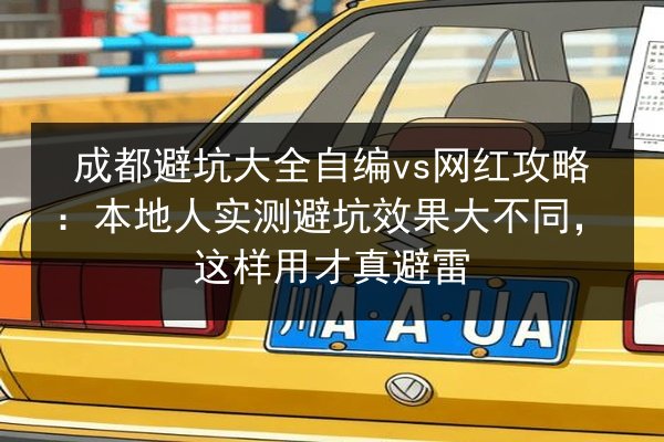 成都避坑大全自编vs网红攻略：本地人实测避坑效果大不同，这样用才真避雷 第3张