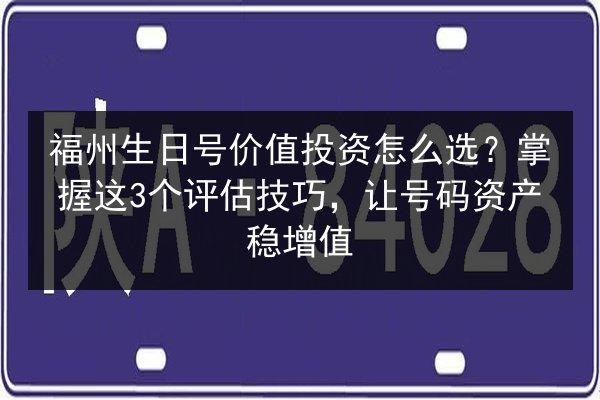 福州生日号价值投资怎么选？掌握这3个评估技巧，让号码资产稳增值 第2张