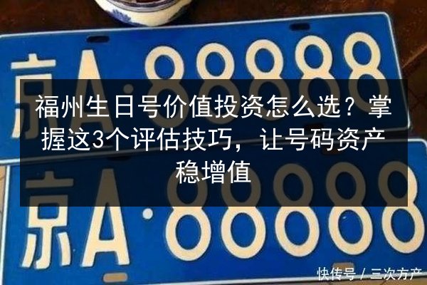 福州生日号价值投资怎么选？掌握这3个评估技巧，让号码资产稳增值 第3张