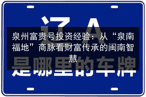 泉州富贵号投资经验:从“泉南福地”商脉看财富传承的闽南智慧 第2张 泉州富贵号投资经验:从“泉南福地”商脉看财富传承的闽南智慧 第2张