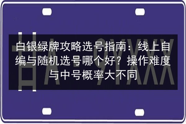 白银绿牌攻略选号指南：线上自编与随机选号哪个好？操作难度与中号概率大不同