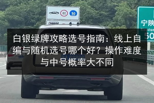 白银绿牌攻略选号指南：线上自编与随机选号哪个好？操作难度与中号概率大不同 第2张