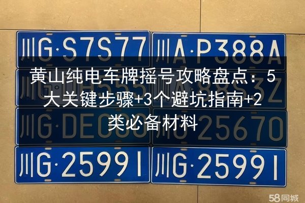 黄山纯电车牌摇号攻略盘点:5大关键步骤+3个避坑指南+2类必备材料 第2张 黄山纯电车牌摇号攻略盘点:5大关键步骤+3个避坑指南+2类必备材料 第2张