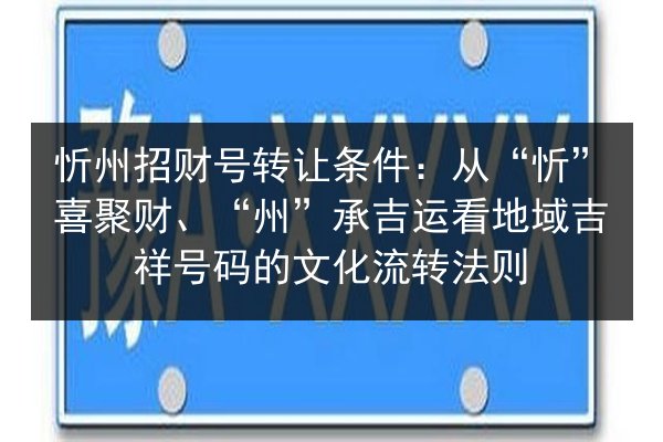 忻州招财号转让条件：从“忻”喜聚财、“州”承吉运看地域吉祥号码的文化流转法则