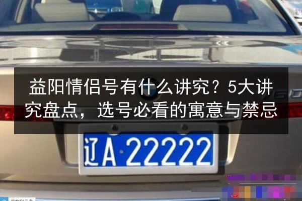 益阳情侣号有什么讲究？5大讲究盘点，选号必看的寓意与禁忌 第2张