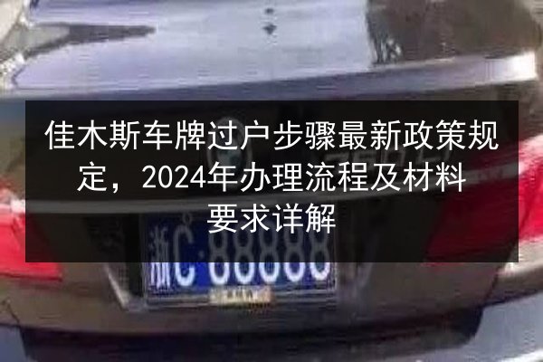 佳木斯车牌过户步骤最新政策规定,2024年办理流程及材料要求详解 第1张 佳木斯车牌过户步骤最新政策规定,2024年办理流程及材料要求详解 第1张