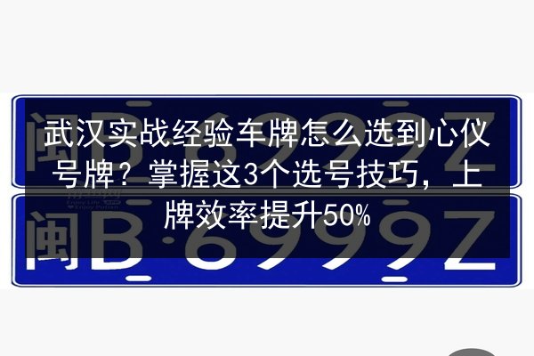 武汉实战经验车牌怎么选到心仪号牌？掌握这3个选号技巧，上牌效率提升50%