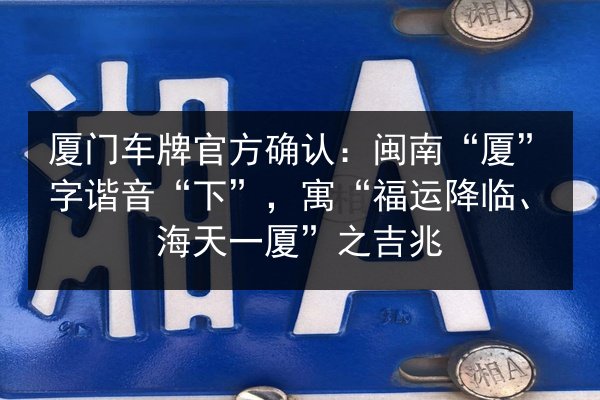 厦门车牌官方确认：闽南“厦”字谐音“下”，寓“福运降临、海天一厦”之吉兆