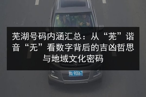 芜湖号码内涵汇总：从“芜”谐音“无”看数字背后的吉凶哲思与地域文化密码 第2张