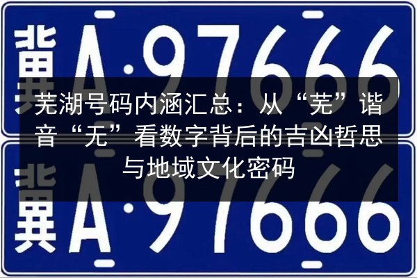 芜湖号码内涵汇总：从“芜”谐音“无”看数字背后的吉凶哲思与地域文化密码 第3张