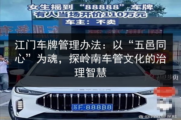 江门车牌管理办法：以“五邑同心”为魂，探岭南车管文化的治理智慧 第1张