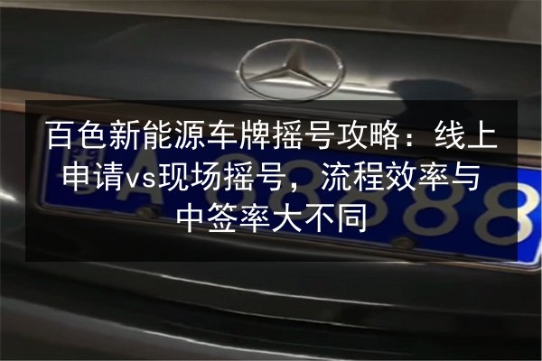 百色新能源车牌摇号攻略：线上申请vs现场摇号，流程效率与中签率大不同