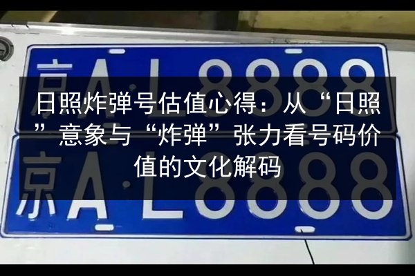 日照炸弹号估值心得:从“日照”意象与“炸弹”张力看号码价值的文化解码 第1张 日照炸弹号估值心得:从“日照”意象与“炸弹”张力看号码价值的文化解码 第1张