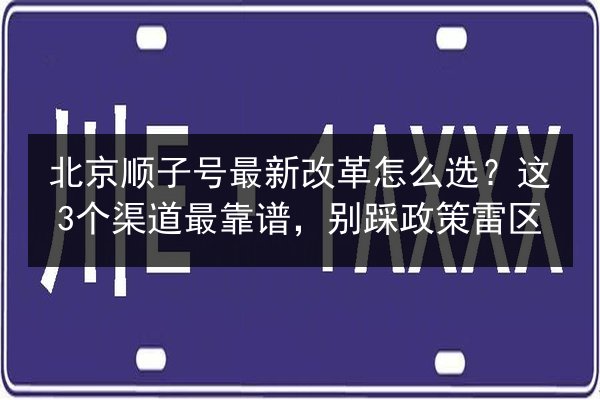 北京顺子号最新改革怎么选?这3个渠道最靠谱,别踩政策雷区 第2张 北京顺子号最新改革怎么选?这3个渠道最靠谱,别踩政策雷区 第2张