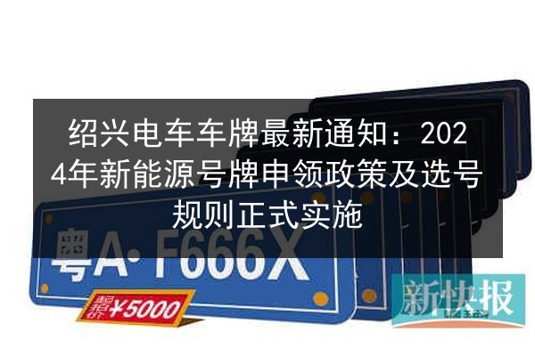 绍兴电车车牌最新通知:2024年新能源号牌申领政策及选号规则正式实施 第2张 绍兴电车车牌最新通知:2024年新能源号牌申领政策及选号规则正式实施 第2张