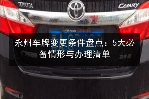 永州车牌变更条件盘点：5大必备情形与办理清单