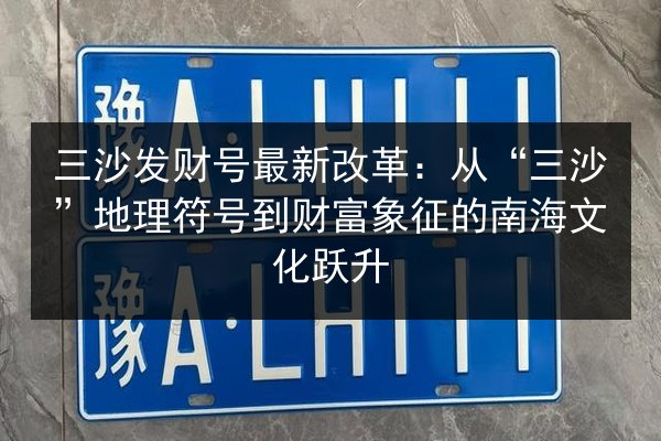三沙发财号最新改革：从“三沙”地理符号到财富象征的南海文化跃升 第2张