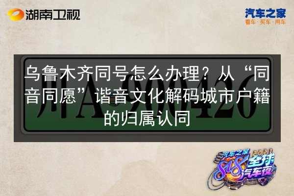 乌鲁木齐同号怎么办理?从“同音同愿”谐音文化解码城市户籍的归属认同 第3张 乌鲁木齐同号怎么办理?从“同音同愿”谐音文化解码城市户籍的归属认同 第3张