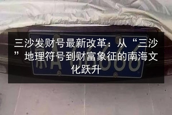 三沙发财号最新改革：从“三沙”地理符号到财富象征的南海文化跃升 第3张