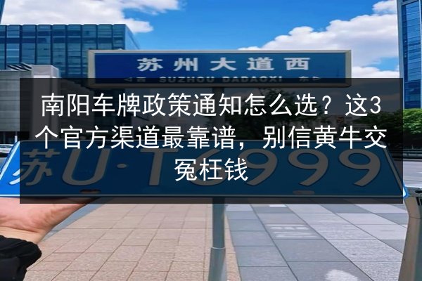 南阳车牌政策通知怎么选?这3个官方渠道最靠谱,别信黄牛交冤枉钱 第3张 南阳车牌政策通知怎么选?这3个官方渠道最靠谱,别信黄牛交冤枉钱 第3张
