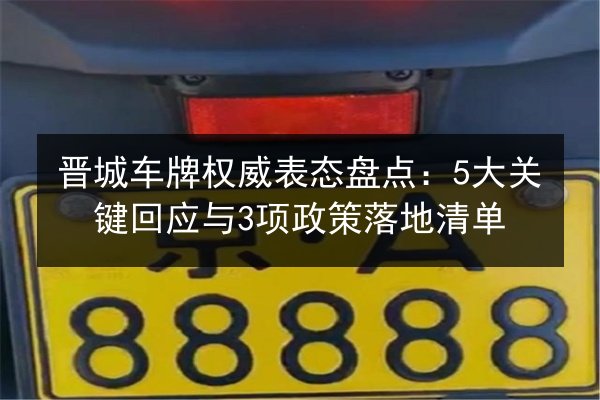 晋城车牌权威表态盘点:5大关键回应与3项政策落地清单 第1张 晋城车牌权威表态盘点:5大关键回应与3项政策落地清单 第1张