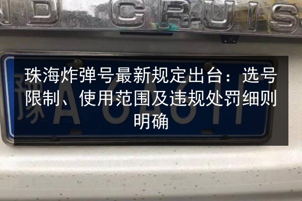 珠海炸弹号最新规定出台:选号限制、使用范围及违规处罚细则明确 第2张 珠海炸弹号最新规定出台:选号限制、使用范围及违规处罚细则明确 第2张