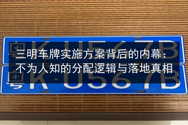 三明车牌实施方案背后的内幕：不为人知的分配逻辑与落地真相