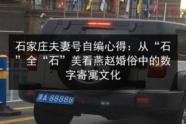 石家庄夫妻号自编心得：从“石”全“石”美看燕赵婚俗中的数字寄寓文化 第2张